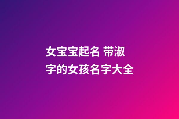 女宝宝起名 带淑字的女孩名字大全